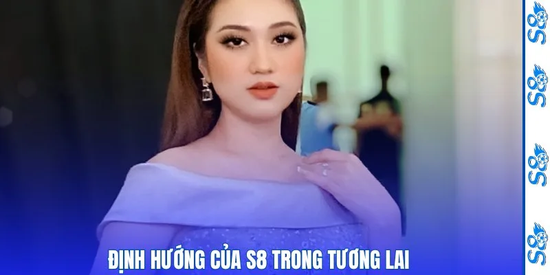 Định hướng của S8 trong tương lai 