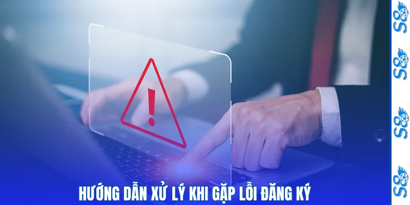 Hướng dẫn xử lý khi gặp lỗi đăng ký