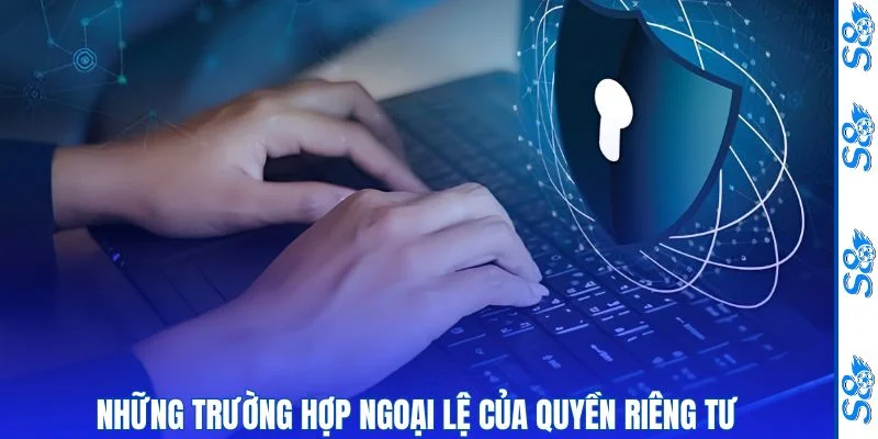 Quyền Riêng Tư - Nguyên Tắc Bảo Vệ Thông Tin Người Dùng Toàn Diện 2 Phạm vi ngoại lệ của quyền riêng tư