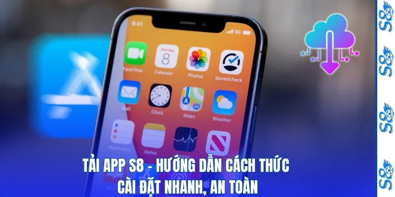 Tải App S8 - Hướng Dẫn Cách Thức Cài Đặt Nhanh, An Toàn
